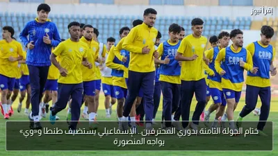 ختام الجولة الثامنة بدوري المحترفين.. الإسماعيلي يستضيف طنطا و«وي» يواجه المنصورة
