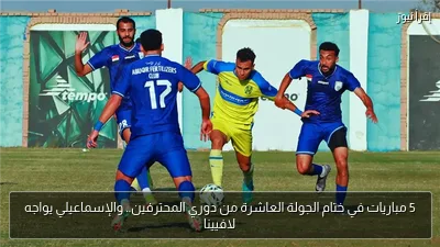 5 مباريات في ختام الجولة العاشرة من دوري المحترفين.. والإسماعيلي يواجه لافيينا