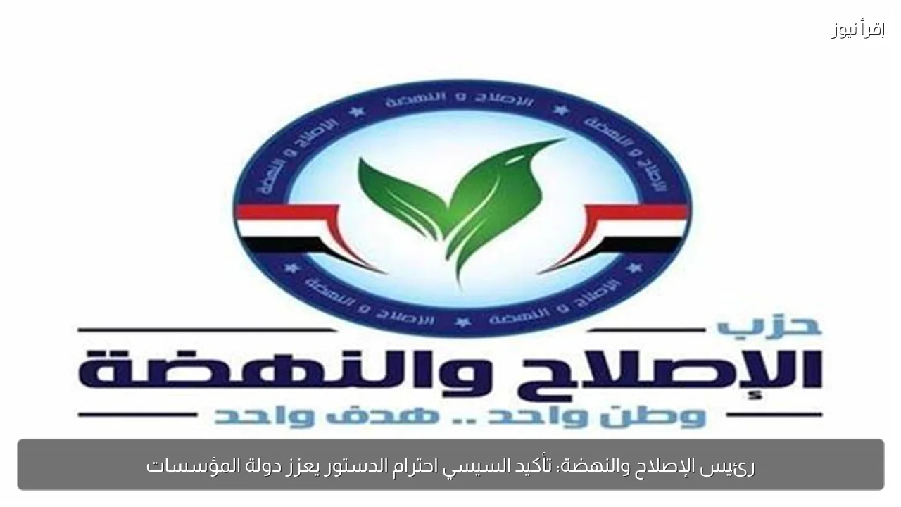 رئيس الإصلاح والنهضة: تأكيد السيسي احترام الدستور يعزز دولة المؤسسات