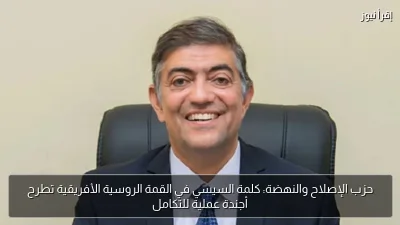 حزب الإصلاح والنهضة: كلمة السيسي في القمة الروسية الأفريقية تطرح أجندة عملية للتكامل