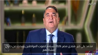محمد علي خير: منتدى مصر 2026 يستمع لصوت المواطنين ويبحث عن حلول لمشاكلهم