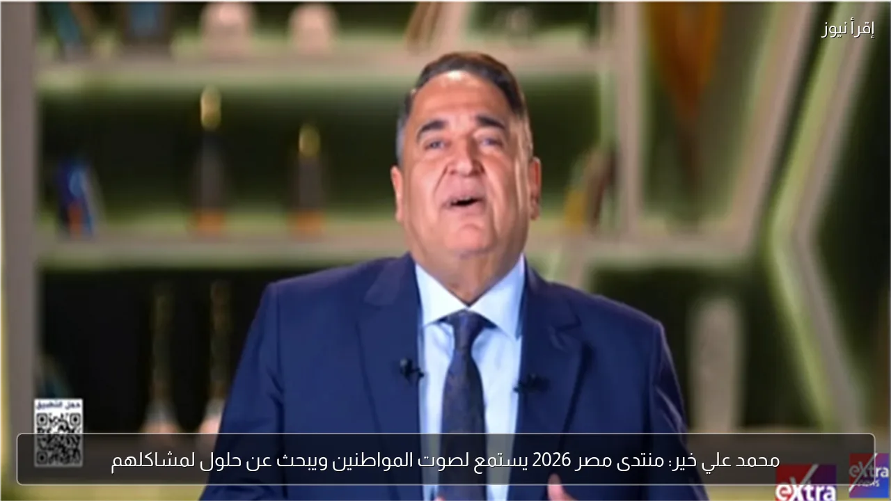 محمد علي خير: منتدى مصر 2026 يستمع لصوت المواطنين ويبحث عن حلول لمشاكلهم