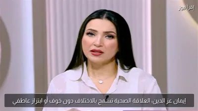 إيمان عز الدين: العلاقة الصحية تسمح بالاختلاف دون خوف أو ابتزاز عاطفي