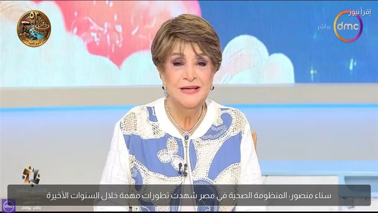 سناء منصور: المنظومة الصحية في مصر شهدت تطورات مهمة خلال السنوات الأخيرة