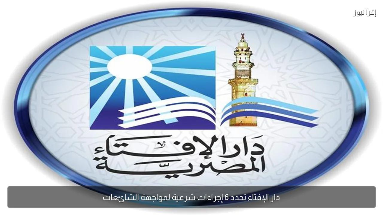 دار الإفتاء تحدد 6 إجراءات شرعية لمواجهة الشائعات
