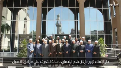 دار الإفتاء تزور مركز علاج الإدمان بإمبابة للتعرف على مراحل التأهيل