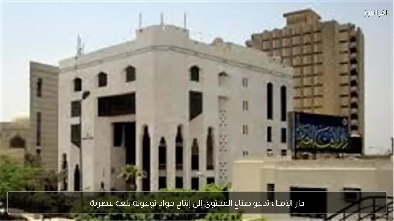 دار الإفتاء تدعو صناع المحتوى إلى إنتاج مواد توعوية بلغة عصرية