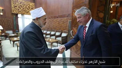 شيخ الأزهر: تحرك مكثف للدعوة إلى وقف الحروب والصراعات