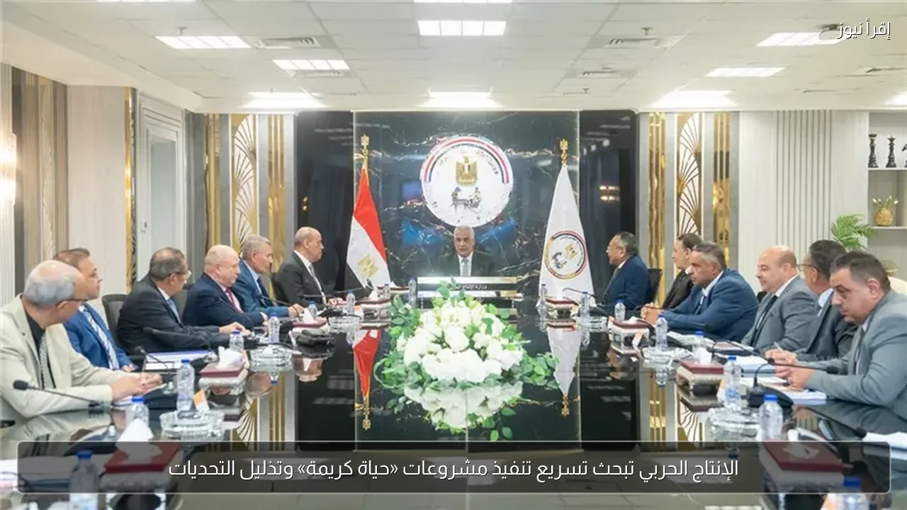 الإنتاج الحربي تبحث تسريع تنفيذ مشروعات «حياة كريمة» وتذليل التحديات