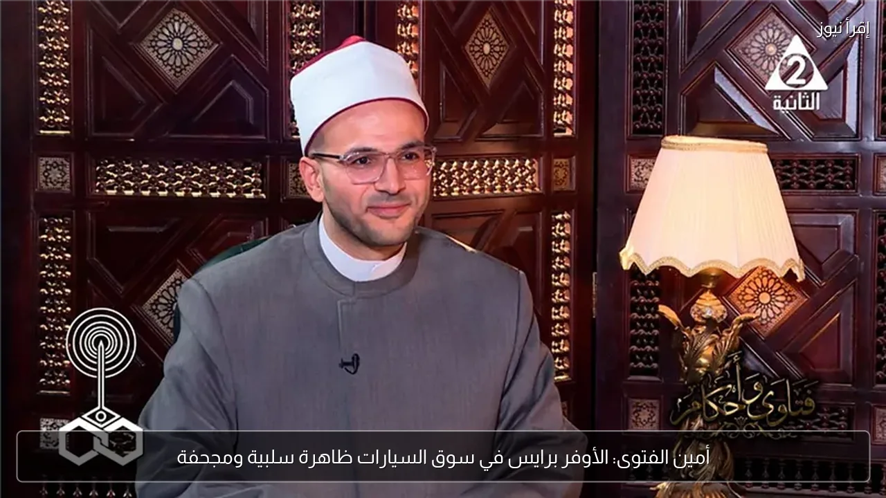 أمين الفتوى: الأوفر برايس في سوق السيارات ظاهرة سلبية ومجحفة