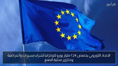 الاتحاد الأوروبي يخصص 1.24 مليار يورو لأوكرانيا لشراء مسيرات واعتراضية وذخائر محلية الصنع