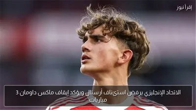 الاتحاد الإنجليزي يرفض استئناف أرسنال ويؤكد إيقاف ماكس داومان 3 مباريات