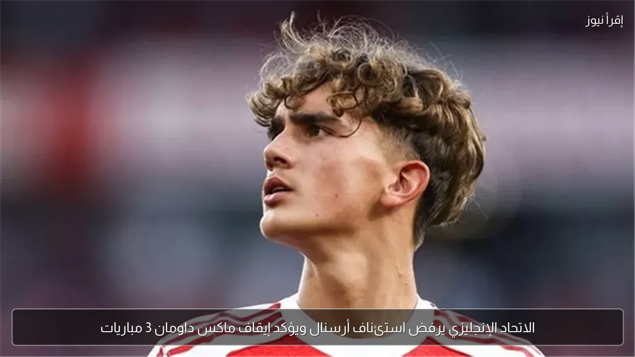الاتحاد الإنجليزي يرفض استئناف أرسنال ويؤكد إيقاف ماكس داومان 3 مباريات
