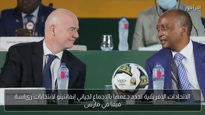الاتحادات الإفريقية تجدد دعمها بالإجماع لجياني إنفانتينو لانتخابات رئاسة فيفا في مارس