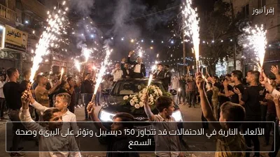 الألعاب النارية في الاحتفالات قد تتجاوز 150 ديسيبل وتؤثر على البيئة وصحة السمع