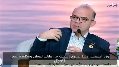 وزير الاستثمار: ربط إلكتروني للتحقق من بيانات العملاء ومكافحة غسل الأموال