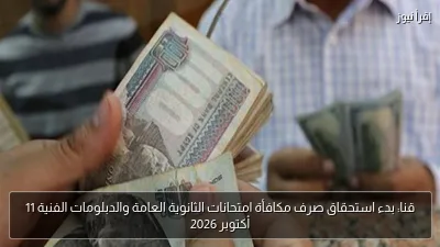 قنا: بدء استحقاق صرف مكافأة امتحانات الثانوية العامة والدبلومات الفنية 11 أكتوبر 2026
