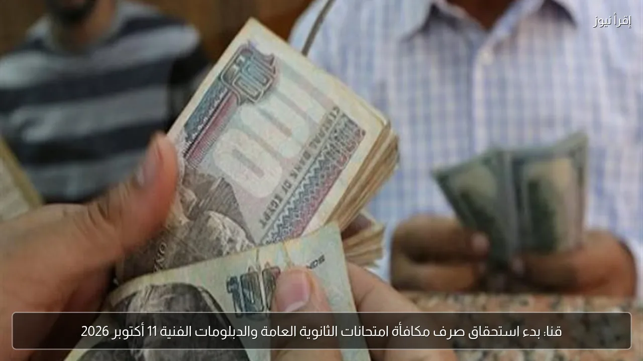 قنا: بدء استحقاق صرف مكافأة امتحانات الثانوية العامة والدبلومات الفنية 11 أكتوبر 2026
