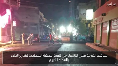 محافظ الغربية يعلن الانتهاء من تنفيذ الطبقة السطحية لشارع الجلاء بالمحلة الكبرى
