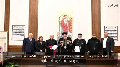 البابا تواضروس يشهد توقيع بروتوكول تعاون بين الكنيسة القبطية ومؤسسة الأخوة الإنسانية