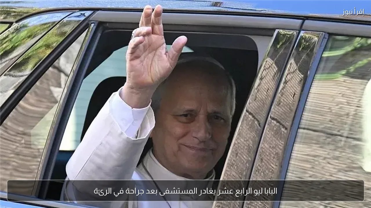 البابا ليو الرابع عشر يغادر المستشفى بعد جراحة في الرئة