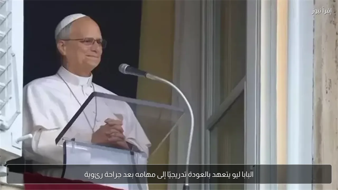 البابا ليو يتعهد بالعودة تدريجيًا إلى مهامه بعد جراحة رئوية