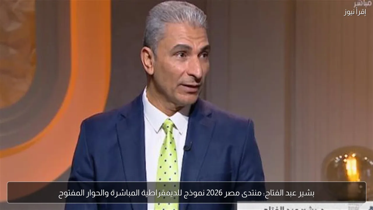بشير عبد الفتاح: منتدى مصر 2026 نموذج للديمقراطية المباشرة والحوار المفتوح