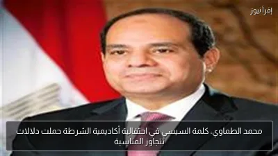 محمد الطماوي: كلمة السيسي في احتفالية أكاديمية الشرطة حملت دلالات تتجاوز المناسبة