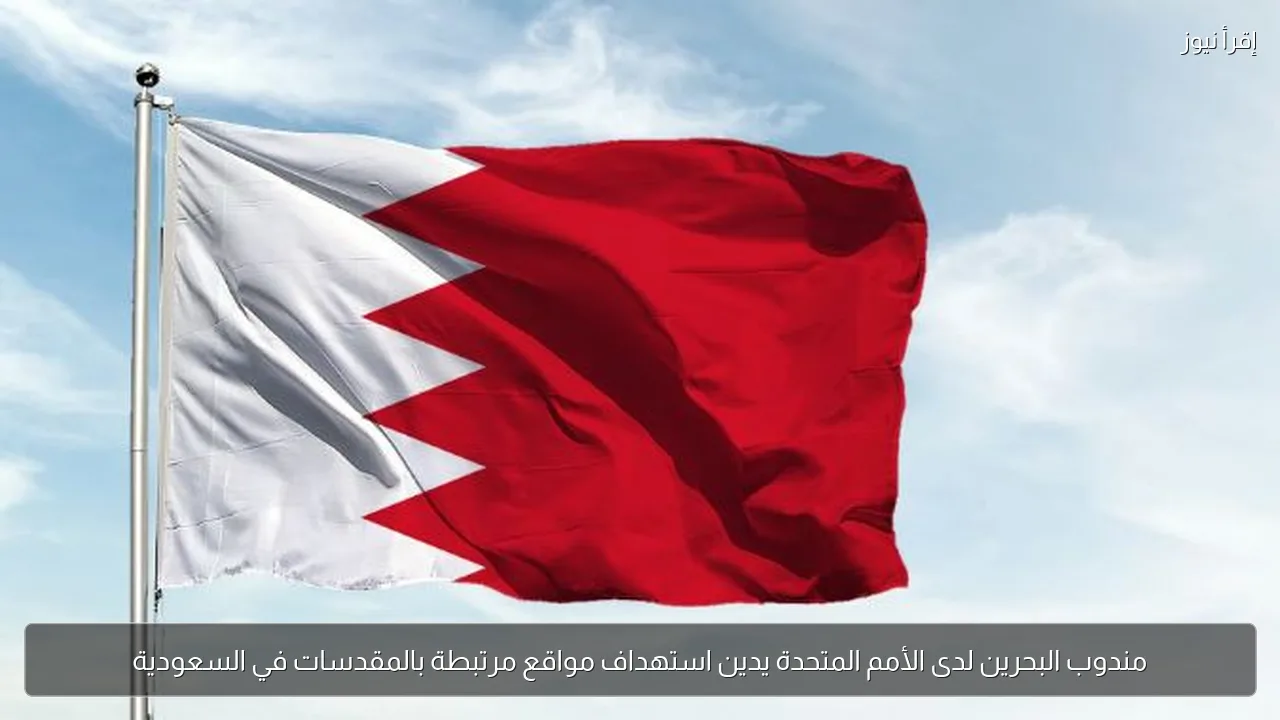 مندوب البحرين لدى الأمم المتحدة يدين استهداف مواقع مرتبطة بالمقدسات في السعودية