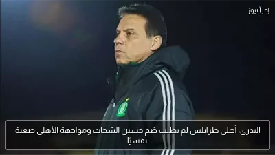 البدري: أهلي طرابلس لم يطلب ضم حسين الشحات ومواجهة الأهلي صعبة نفسيًا