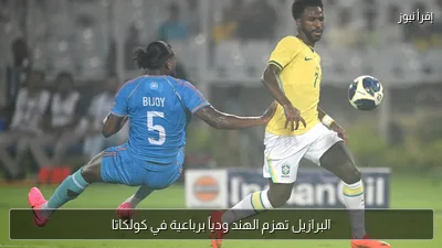 البرازيل تهزم الهند ودياً برباعية في كولكاتا