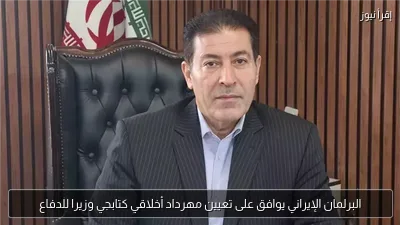 البرلمان الإيراني يوافق على تعيين مهرداد أخلاقي كتابجي وزيرا للدفاع