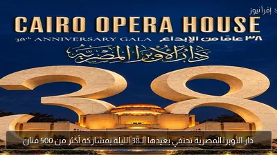 دار الأوبرا المصرية تحتفي بعيدها الـ38 الليلة بمشاركة أكثر من 500 فنان