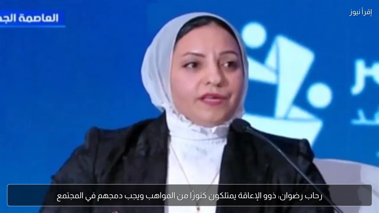 رحاب رضوان: ذوو الإعاقة يمتلكون كنوزًا من المواهب ويجب دمجهم في المجتمع