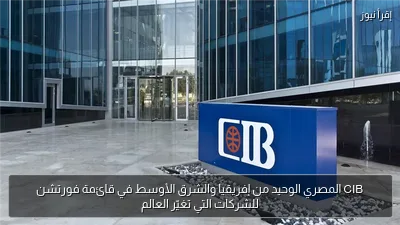 CIB المصري الوحيد من إفريقيا والشرق الأوسط في قائمة فورتشن للشركات التي تغيّر العالم