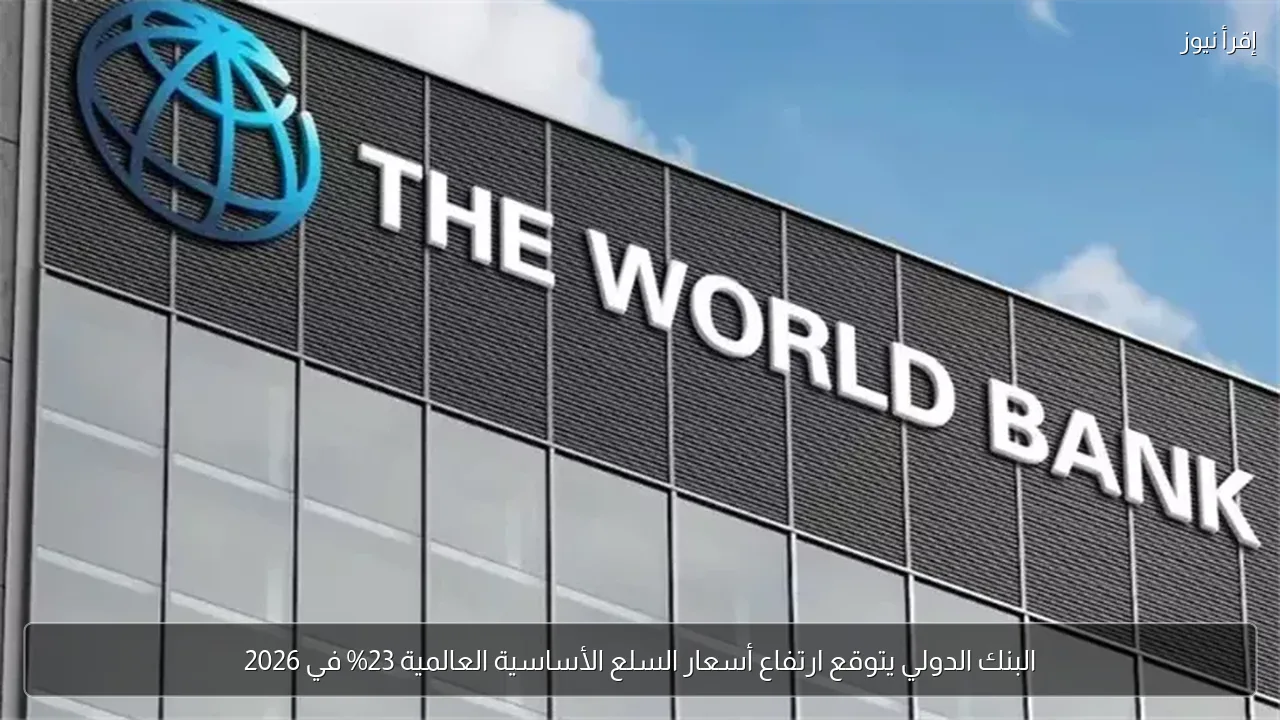 البنك الدولي يتوقع ارتفاع أسعار السلع الأساسية العالمية 23% في 2026