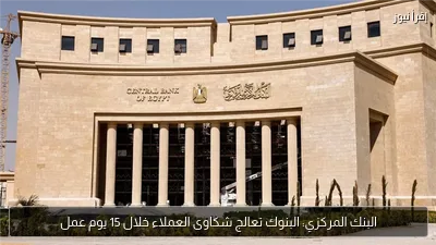 البنك المركزي: البنوك تعالج شكاوى العملاء خلال 15 يوم عمل