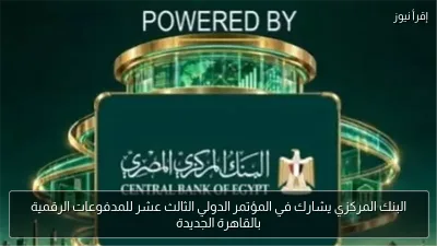 البنك المركزي يشارك في المؤتمر الدولي الثالث عشر للمدفوعات الرقمية بالقاهرة الجديدة