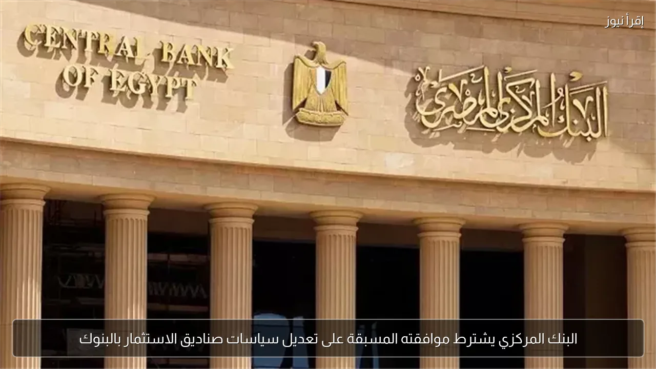البنك المركزي يشترط موافقته المسبقة على تعديل سياسات صناديق الاستثمار بالبنوك