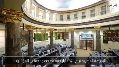 البورصة المصرية تربح 37.1 مليار جنيه مع صعود جماعي للمؤشرات