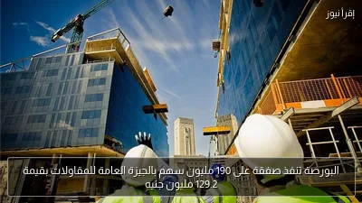 البورصة تنفذ صفقة على 190 مليون سهم بالجيزة العامة للمقاولات بقيمة 129.2 مليون جنيه