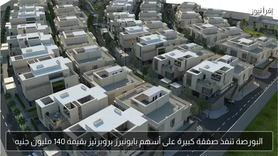 البورصة تنفذ صفقة كبيرة على أسهم بايونيرز بروبرتيز بقيمة 140 مليون جنيه