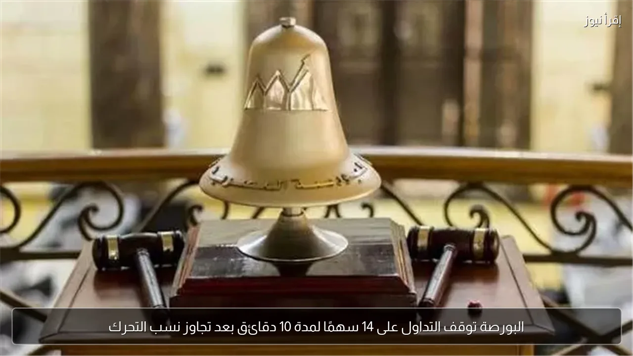 البورصة توقف التداول على 14 سهمًا لمدة 10 دقائق بعد تجاوز نسب التحرك
