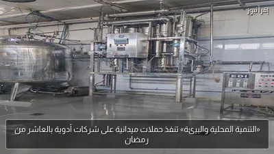 «التنمية المحلية والبيئة» تنفذ حملات ميدانية على شركات أدوية بالعاشر من رمضان