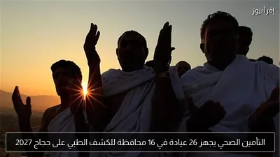 التأمين الصحي يجهز 26 عيادة في 16 محافظة للكشف الطبي على حجاج 2027