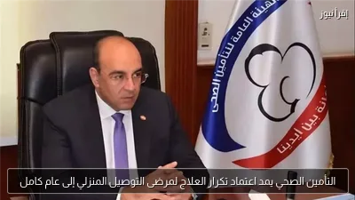 التأمين الصحي يمد اعتماد تكرار العلاج لمرضى التوصيل المنزلي إلى عام كامل
