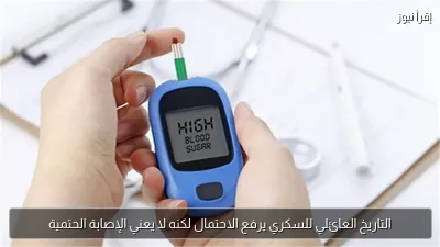 التاريخ العائلي للسكري يرفع الاحتمال لكنه لا يعني الإصابة الحتمية