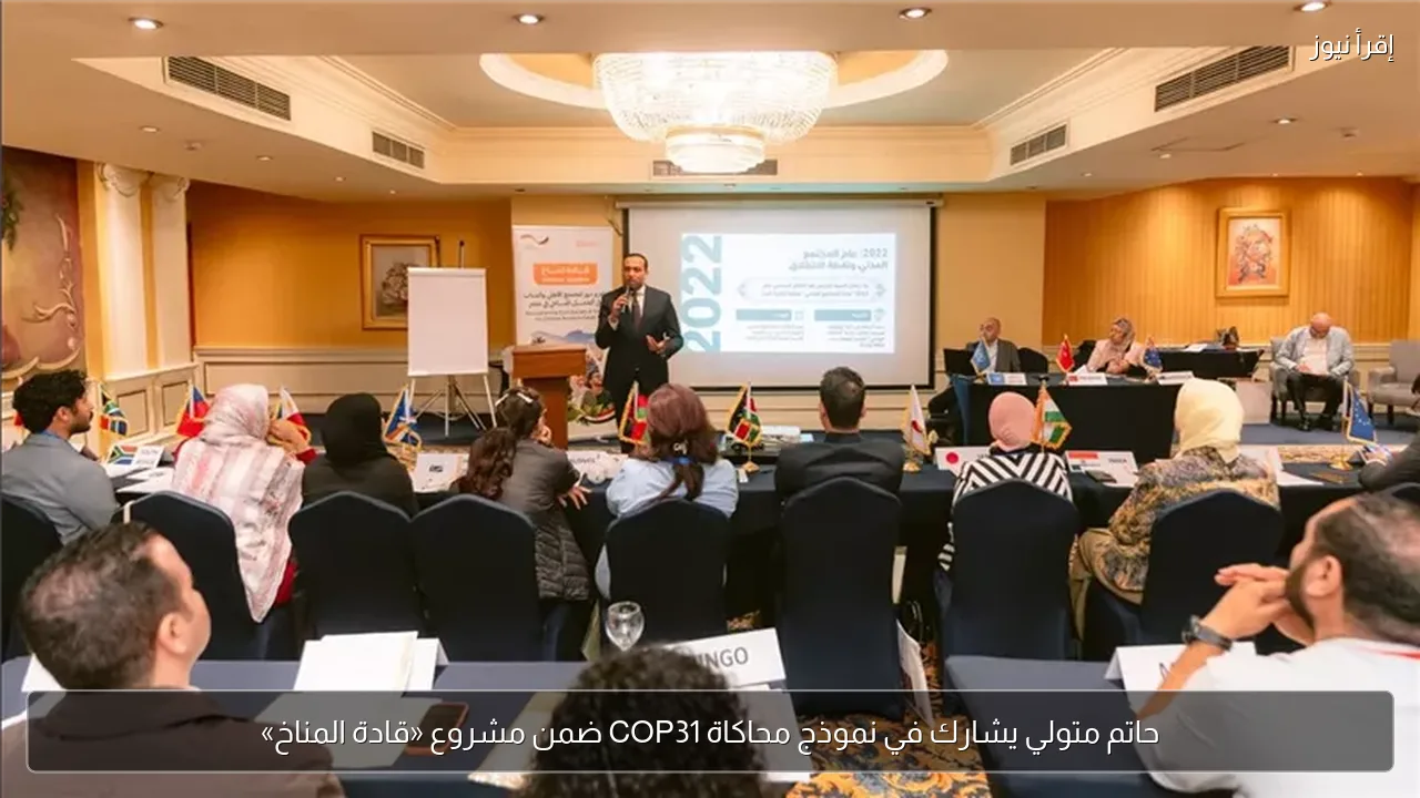 حاتم متولي يشارك في نموذج محاكاة COP31 ضمن مشروع «قادة المناخ»