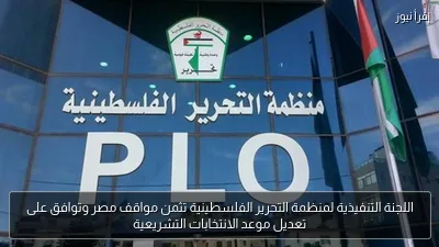 اللجنة التنفيذية لمنظمة التحرير الفلسطينية تثمن مواقف مصر وتوافق على تعديل موعد الانتخابات التشريعية