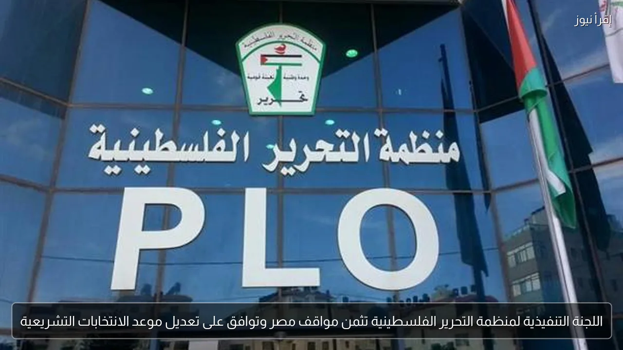 اللجنة التنفيذية لمنظمة التحرير الفلسطينية تثمن مواقف مصر وتوافق على تعديل موعد الانتخابات التشريعية